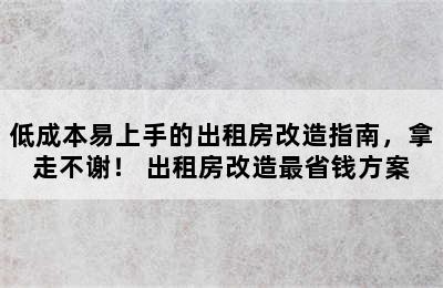 低成本易上手的出租房改造指南，拿走不谢！ 出租房改造最省钱方案